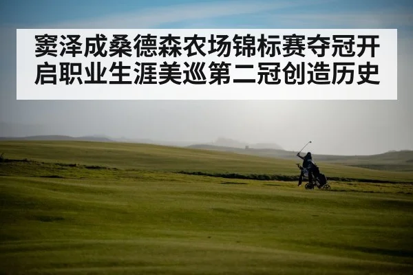 窦泽成桑德森农场锦标赛夺冠开启职业生涯美巡第二冠创造历史
