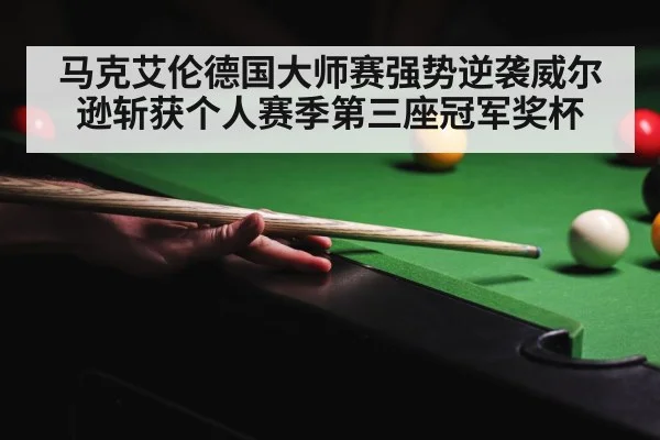 马克艾伦德国大师赛强势逆袭威尔逊斩获个人赛季第三座冠军奖杯