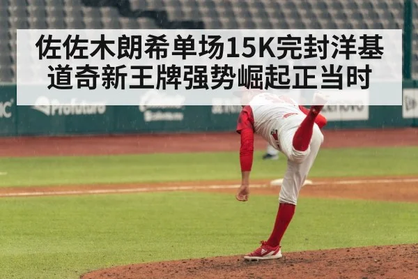 佐佐木朗希单场15K完封洋基 道奇新王牌强势崛起正当时