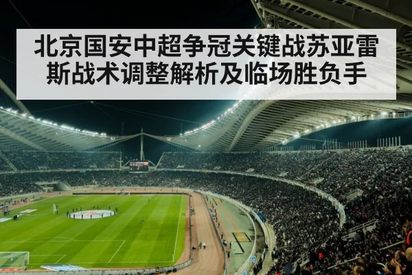 北京国安中超争冠关键战苏亚雷斯战术调整解析及临场胜负手