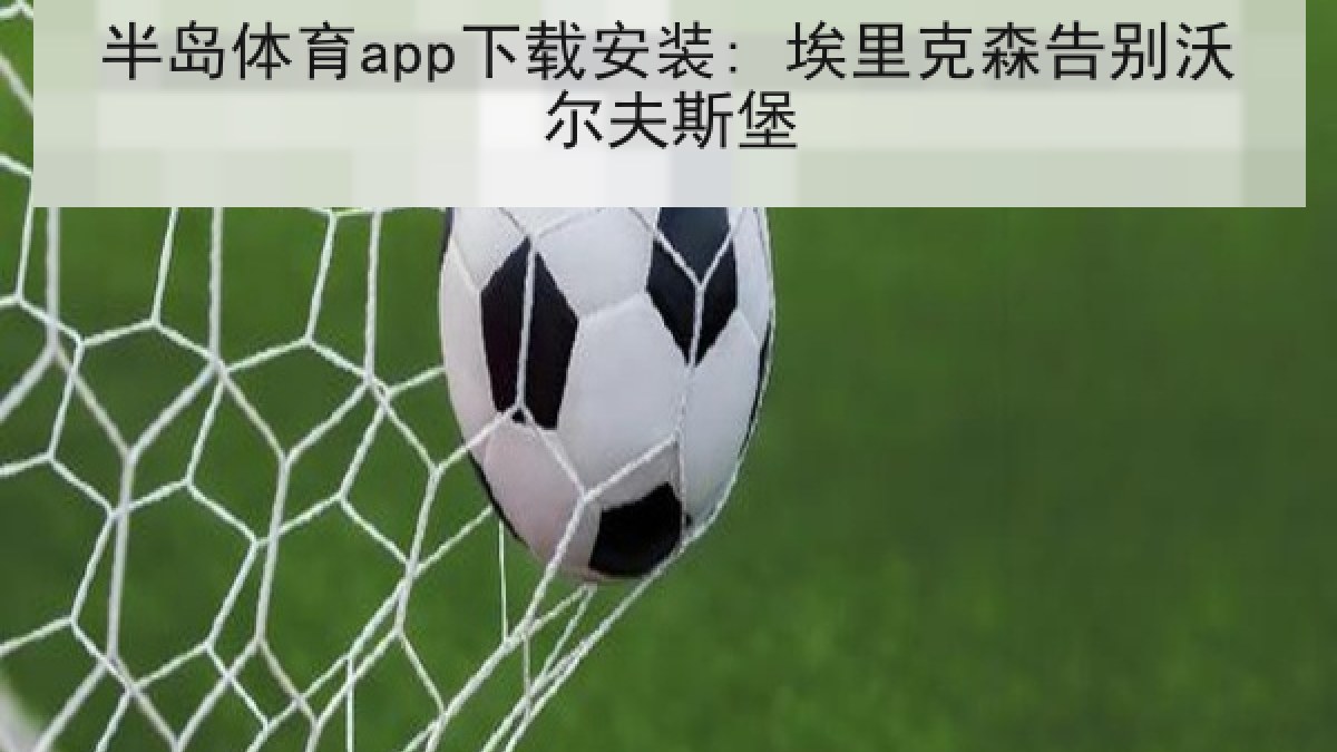 半岛体育app下载安装: 埃里克森告别沃尔夫斯堡